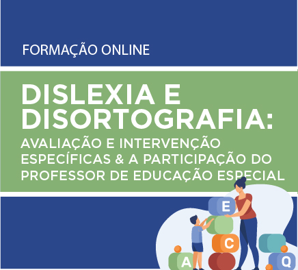 DISLEXIA e DISORTOGRAFIA:  Avaliação e Intervenção específicas & a participação do Professor de Educação Especial